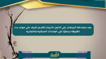 بعد مصادقة البرلمان على قانون الإيجار القديم تعرف على موعد بدء تطبيقه رسميًا على الوحدات السكنية والتجارية